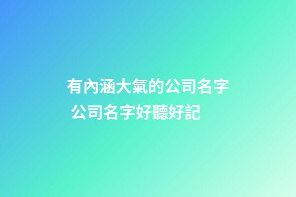 有內涵大氣的公司名字 公司名字好聽好記-第1張-公司起名-玄機派